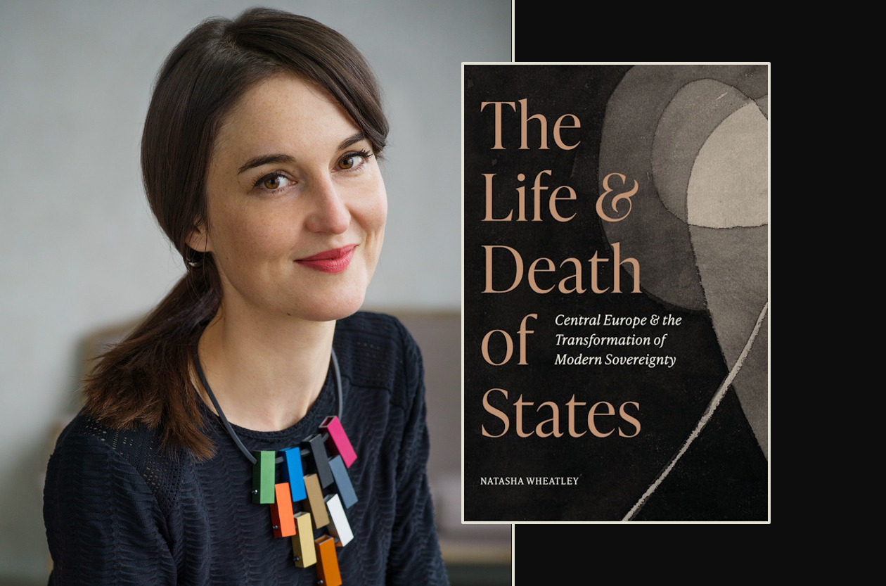 Natasha Wheatley and the cover of her book, The Life and Death of States. Central Europe and the Transformation of Modern Sovereignty / Princeton University